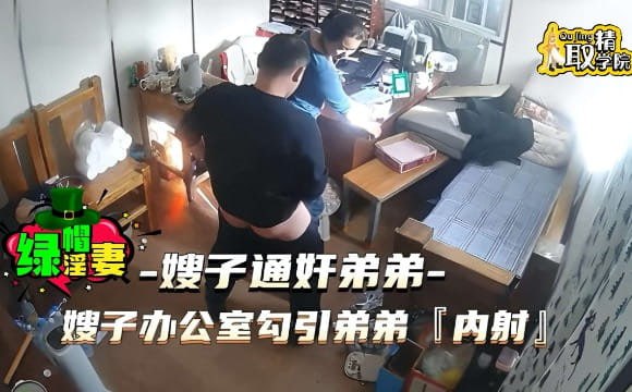 【新片速遞】 【绿帽淫妻乱伦通奸】嫂子在办公室勾引弟弟被后入内射，全程被摄像机录下来[83MB/MP4/13:03]